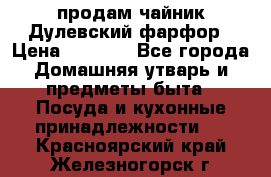 продам чайник Дулевский фарфор › Цена ­ 2 500 - Все города Домашняя утварь и предметы быта » Посуда и кухонные принадлежности   . Красноярский край,Железногорск г.